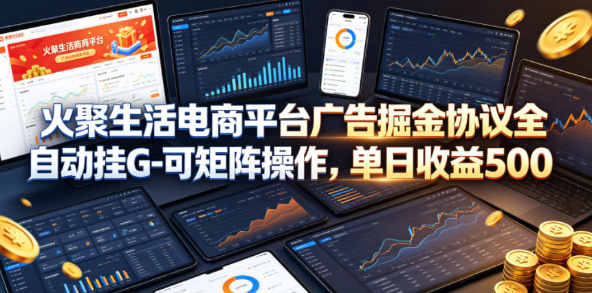 火聚生活电商平台广告掘金协议全自动挂G-可矩阵操作，单日收益5张+【揭秘】-沐沐云网创