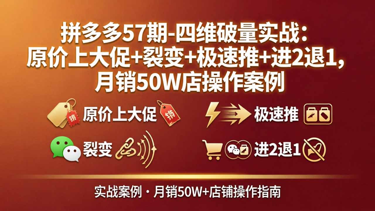 拼多多57期-四维破量实战：原价上大促+裂变+极速推+进2退1，月销50W店操作案例-小目标云网创