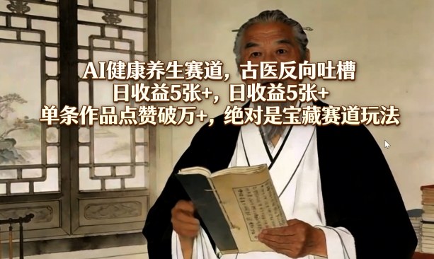 AI健康养生赛道，古医反向吐槽，日收益5张+，单条作品点赞破万+，绝对是宝藏赛道玩法-夏姐拆项目