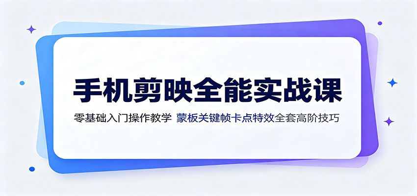 手机剪映全能实战课：零基础入门操作教学，蒙版关键帧卡点特效全套高阶技巧-小目标云网创