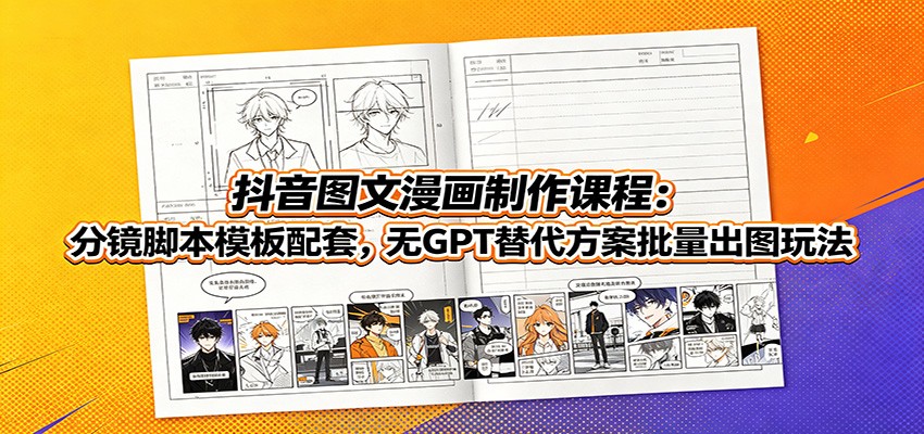 抖音图文漫画制作课程：分镜脚本模板配套，无GPT替代方案批量出图玩法-小目标云网创