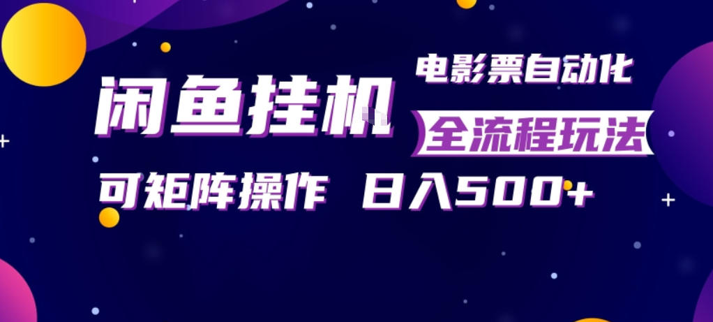 闲鱼全自动售卖电影票，全程挂G，可矩阵操作，小白轻松上手日入5张，稳定副业【揭秘】-小目标云网创