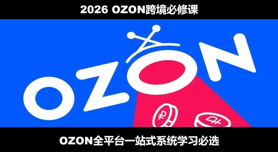 2026最新OZON全流程运营实操跨境电商平台教程，OZON全流程一站式系统学习必修课，从开店到跟卖到精铺-小目标云网创