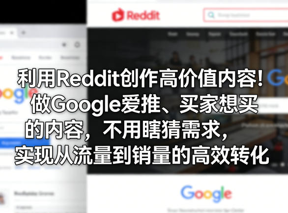 利用Reddit创作高价值内容！做Google爱推、买家想买的内容，不用瞎猜需求，实现从流量到销量的高效转化-小目标云网创