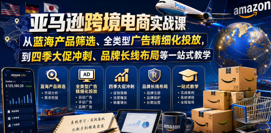 亚马逊跨境电商实战课,从蓝海产品筛选、全类型广告精细化投放,到四季大促冲刺、品牌长线布局等一站式教学(更新7月)-网创风向标