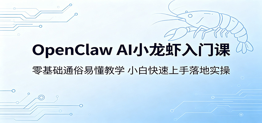 OpenClaw AI小龙虾入门课：零基础通俗易懂教学，小白快速上手落地实操-启微空间