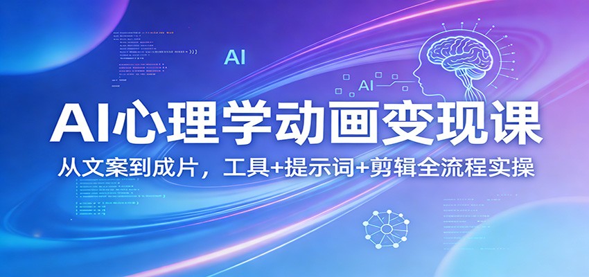 AI心理学动画变现课：从文案到成片，工具+提示词+剪辑全流程实操-极速搞钱云网创