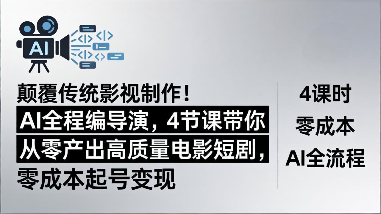 颠覆传统影视制作！AI全程编导演，4节课带你从零产出高质量电影短剧，零成本起号变现-创富云网创