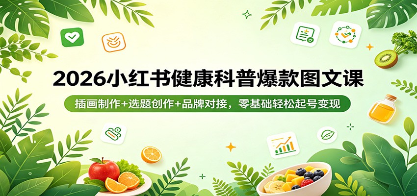 2026小红书健康科普爆款图文课：插画制作+选题创作+品牌对接，零基础轻松起号变现-小目标云网创