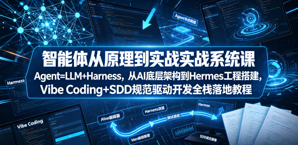 智能体从原理到实战系统课Agent=LLM+Harness，从AI底层架构到Hermes工程搭建，Vibe Coding+SDD规范驱动开发全栈落地教程-极速搞钱指南