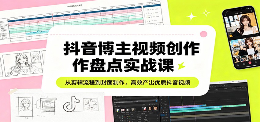 抖音博主视频创作盘点实战课：从剪辑流程到封面制作，高效产出优质抖音视频-小目标云网创