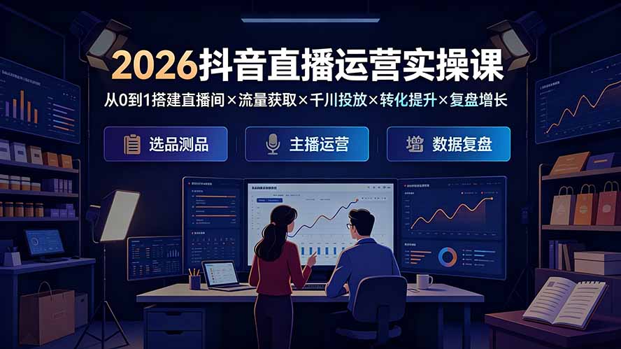 2026抖音直播运营实操课：从0到1搭建直播间×流量获取×千川投放×转化提升×复盘增长，系统掌握完整闭环-小目标云网创