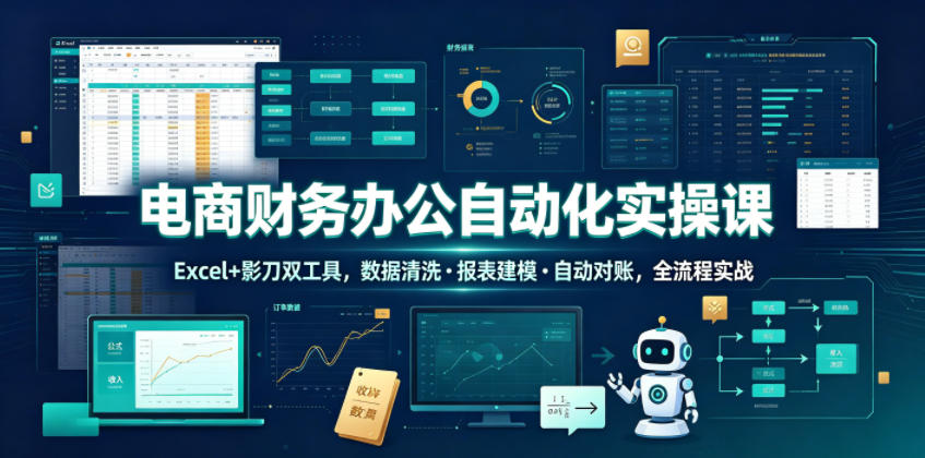 电商财务办公自动化实操课,Excel+影刀双工具,数据清洗・报表建模・自动对账,全流程实战-聚星云网创