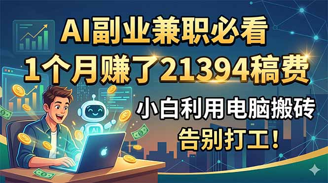 AI副业兼职必看,1个月赚了21394稿费,小白利用电脑搬砖,告别打工!-opc资源站