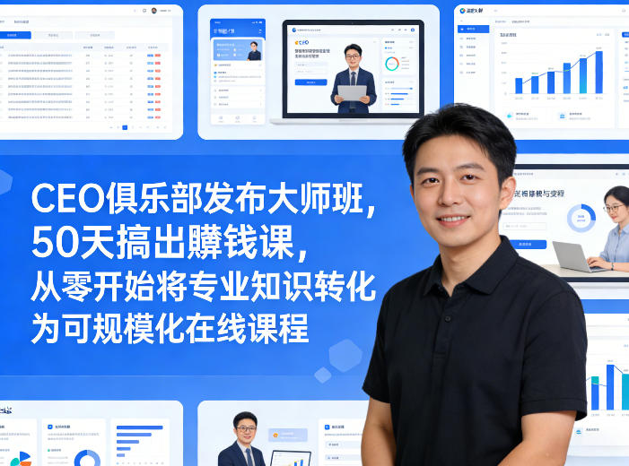 CEO俱乐部发布大师班，50天搞出賺钱课，从零开始将专业知识转化为可规模化在线课程-启微空间