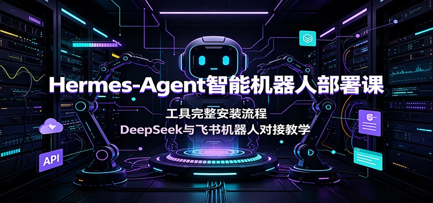 Hermes-Agent智能机器人部署课：工具完整安装流程，DeepSeek与飞书机器人对接教学-小目标云网创