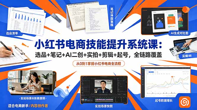 小红书电商技能提升系统课:选品+笔记+AI二创+实拍+剪辑+起号,全链路覆盖-opc资源站