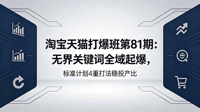 淘宝天猫打爆班第81期:无界关键词全域起爆,标准计划4重打法稳投产比-沐沐云网创