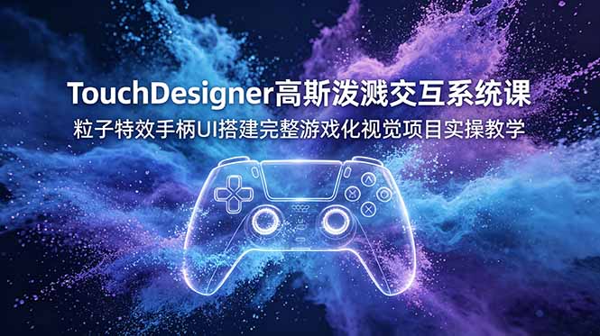 TouchDesigner高斯泼溅交互系统课,粒子特效手柄UI搭建完整游戏化视觉项目实操教学-沐沐云网创