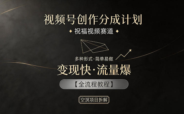 视频号创作分成计划，祝福视频赛道，多种制作形式，简单易做，变现快流量爆【全流程教程】-沐沐云网创