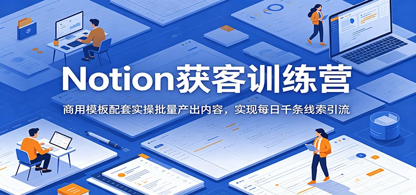 Notion获客训练营:商用模板配套实操批量产出内容,实现每日千条线索引流-极速搞钱云网创