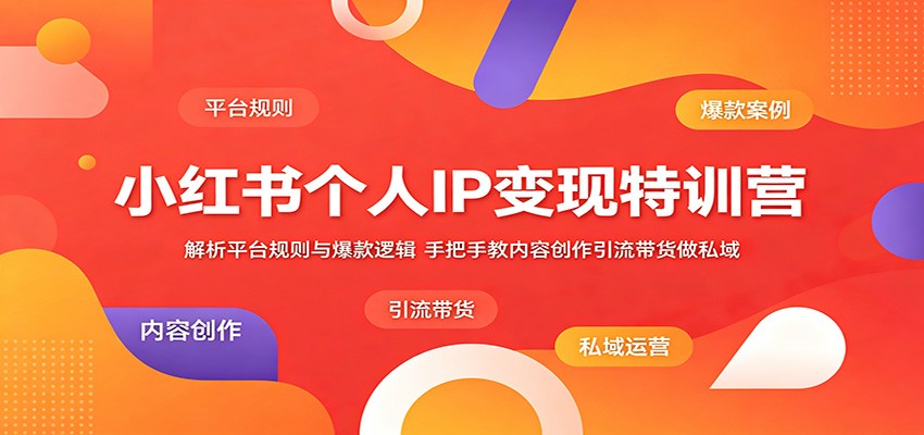 小红书个人IP变现特训营:解析平台规则与爆款逻辑,手把手教内容创作引流带货做私域-一个小目标资源站