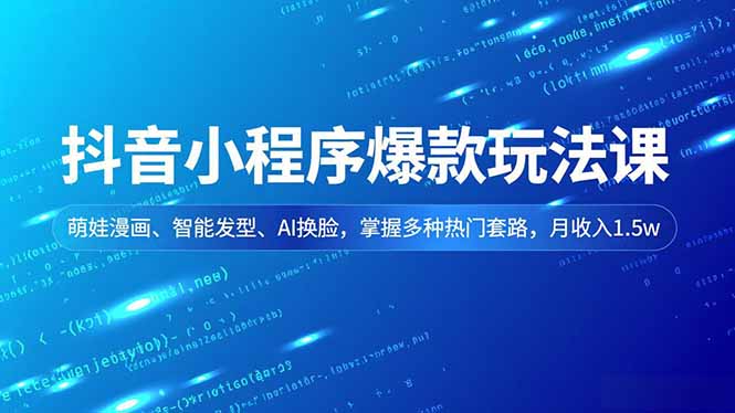 抖音小程序爆款玩法课,萌娃漫画、智能发型、AI换脸,掌握多种热门套路,月收入1.5w-优优云网创