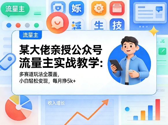 某大佬亲授公众号流量主实战教学：多赛道玩法全覆盖，小白轻松变现，每月多挣5k+-沐沐云网创