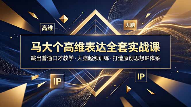 马大个高维表达全套实战课,跳出普通口才教学,大脑超频训练打造原创思想IP体系-聚星云网创