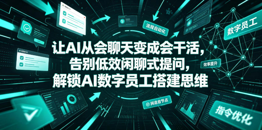 让AI从会聊天变成会干活,告别低效闲聊式提问,解锁AI数字员工搭建思维-极速搞钱云网创