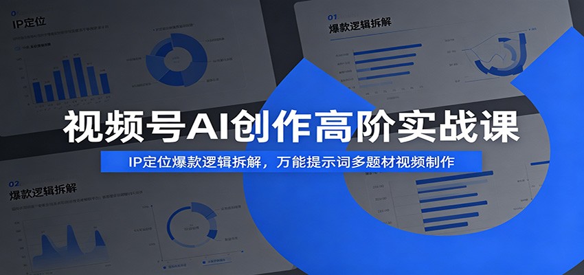 视频号AI创作高阶实战课：IP定位爆款逻辑拆解，万能提示词多题材视频制作-个创网云网创