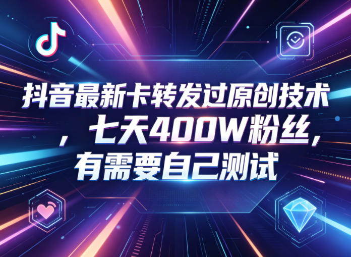 抖音最新卡转发过原创技术，七天400W粉丝，有需要自己测试-灵感工坊云网创
