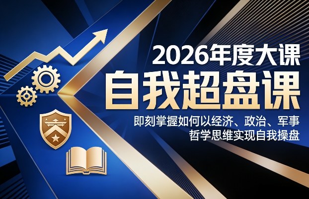 2026年度大课《自我超盘课》，即刻掌握如何以经济、政治、军事、哲学思维实现自我操盘-小目标云网创