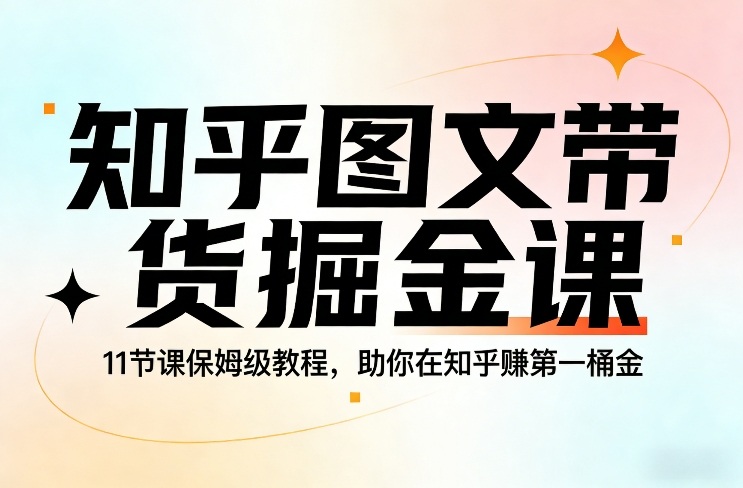 知乎图文带货掘金课，11节课保姆级教程，助你在知乎賺第一桶金-小目标云网创