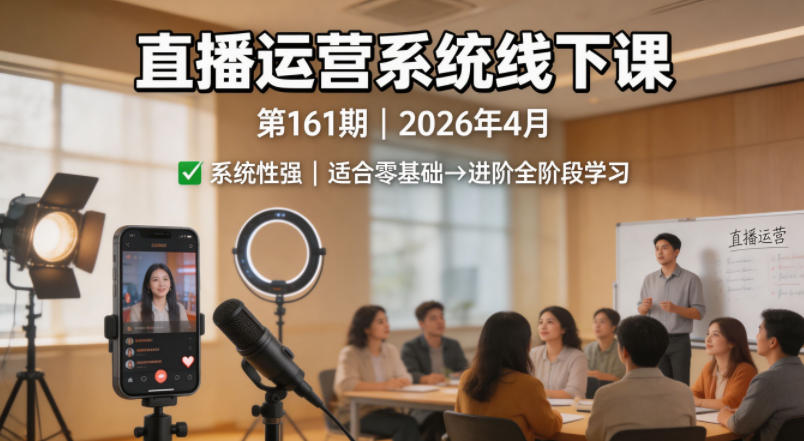 直播运营系统线下课第161期2026年4月，系统性强，适合零基础到进阶学习【录音+文档】-小目标云网创