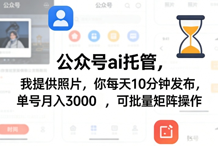 公众号ai托管，我提供照片，你每天10分钟发布，单号月入3000＋，可批量矩阵操作【揭秘】-璞创优选云网创