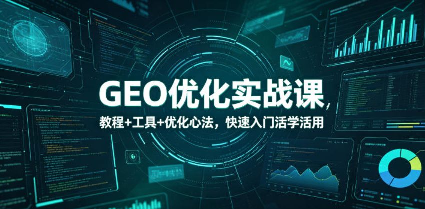 GEO优化实战课，教程+工具+优化心法，快速入门活学活用-灵感工坊云网创