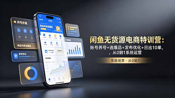 闲鱼无货源电商特训营:账号养号+选爆品+发布优化+日出10单,从0到1系统运营-极速搞钱云网创