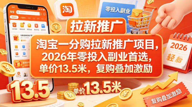 淘宝一分购拉新推广项目，2026年零投入副业首选，单价13.5米，复购叠加激励！-小目标云网创