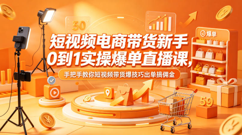 短视频电商带货新手0到1实操爆单直播课，手把手教你短视频带货爆技巧出单搞佣金-小目标云网创