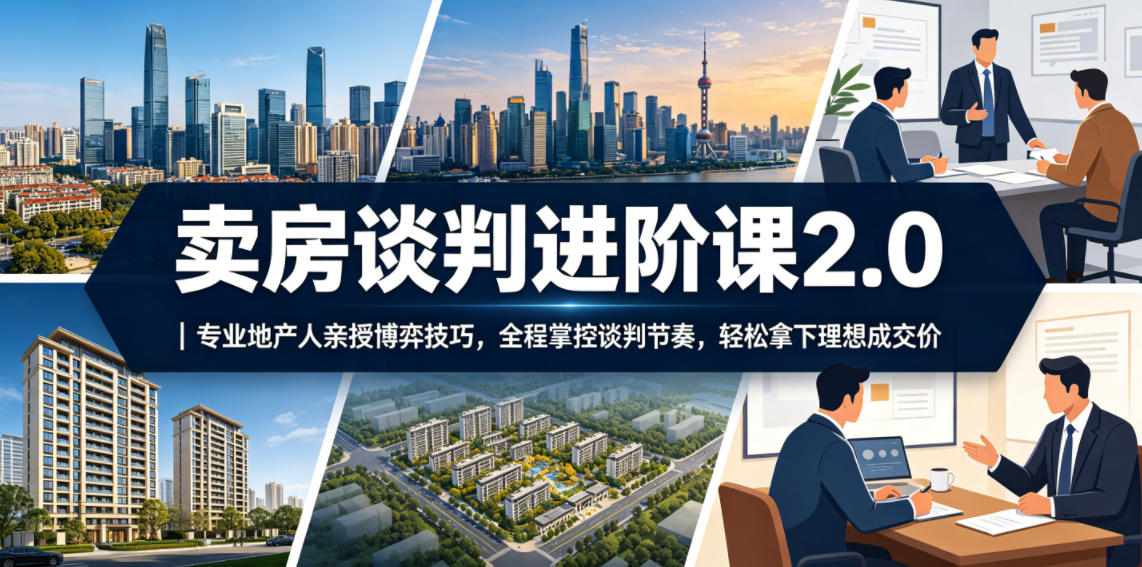 卖房谈判进阶课2.0｜专业地产人亲授博弈技巧，全程掌控谈判节奏，轻松拿下理想成交价-opc资源站