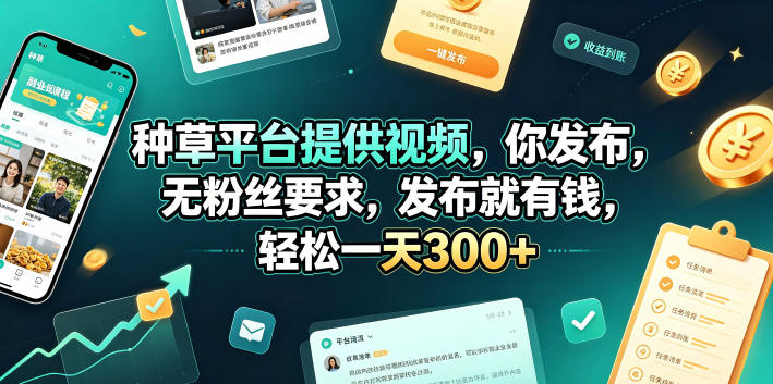 种草平台提供视频，你发布，无粉丝要求，发布就有钱，轻松一天300+【揭秘】-追逐云网创