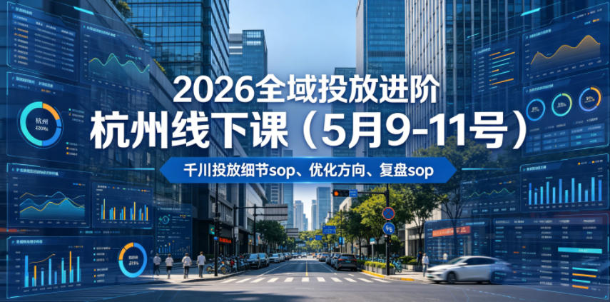 2026全域投放进阶杭州线下课(5月9-11号)，包括千川投放细节sop、优化方向、复盘sop(20小时录音+字幕)-小目标云网创