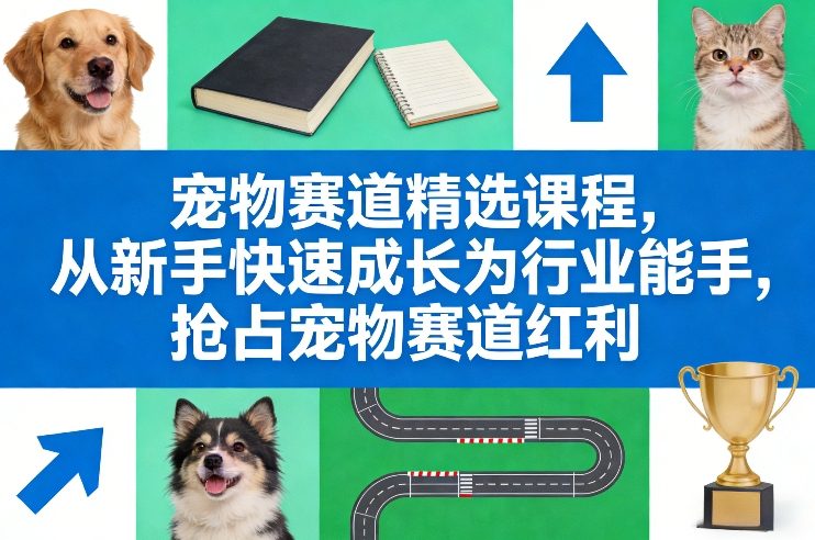 宠物赛道精选课程，从新手快速成长为行业能手，抢占宠物赛道红利-小目标云网创