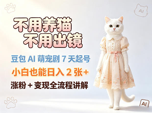 不用养猫不用出镜，豆包AI萌宠剧7天起号，小白也能日入2张+，涨粉+变现全流程讲解-启微空间