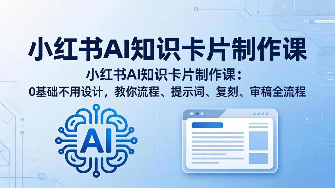 小红书AI知识卡片制作课：0基础不用设计，教你流程、提示词、复刻、审稿全流程-小目标云网创