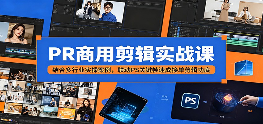 PR商用剪辑实战课：结合多行业实操案例，联动PS关键帧速成接单剪辑功底-个创网云网创
