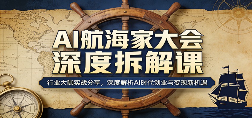 AI航海家大会深度拆解课：行业大咖实战分享，深度解析AI时代创业与变现新机遇-小目标云网创
