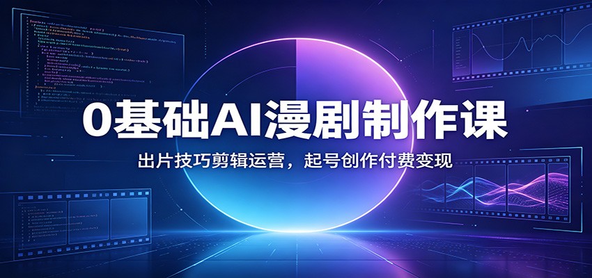 0基础AI漫剧制作课:出片技巧剪辑运营,起号创作付费变现-小目标云网创