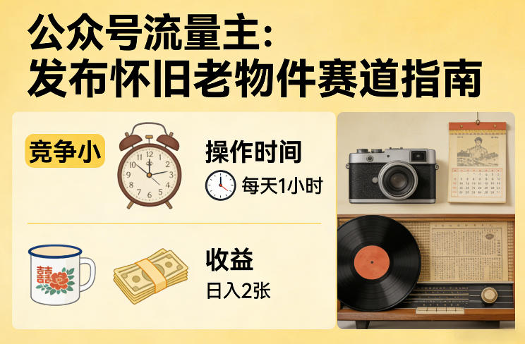 公众号流量主之发布怀旧老物件赛道,竞争小,每天操作1小时,日入2张-小目标云网创